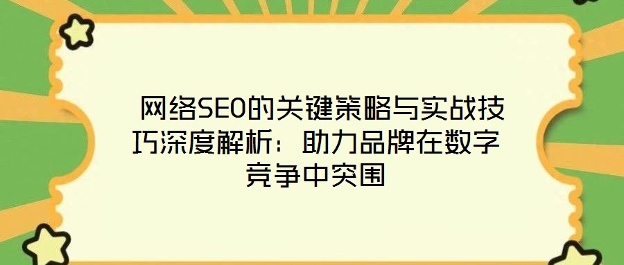  網(wǎng)絡(luò)SEO的關(guān)鍵策略與實(shí)戰(zhàn)技巧深度解析：助力品牌在數(shù)字競爭中突圍