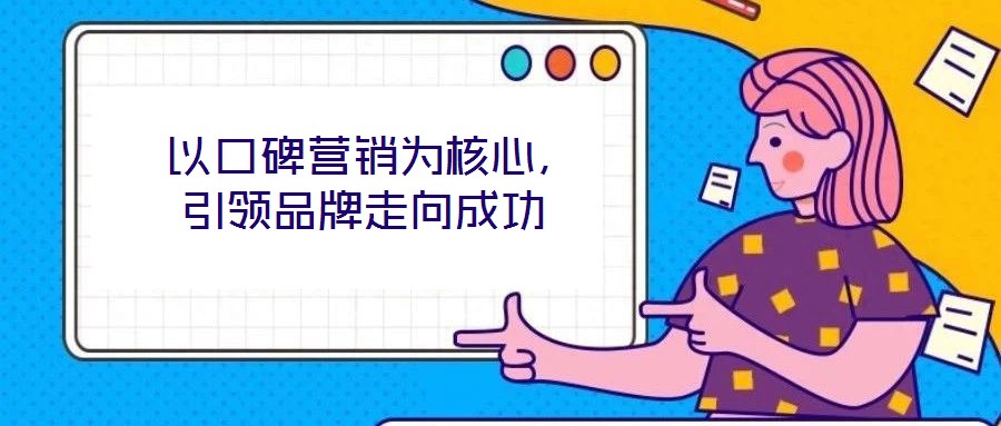  以口碑營(yíng)銷為核心，引領(lǐng)品牌走向成功