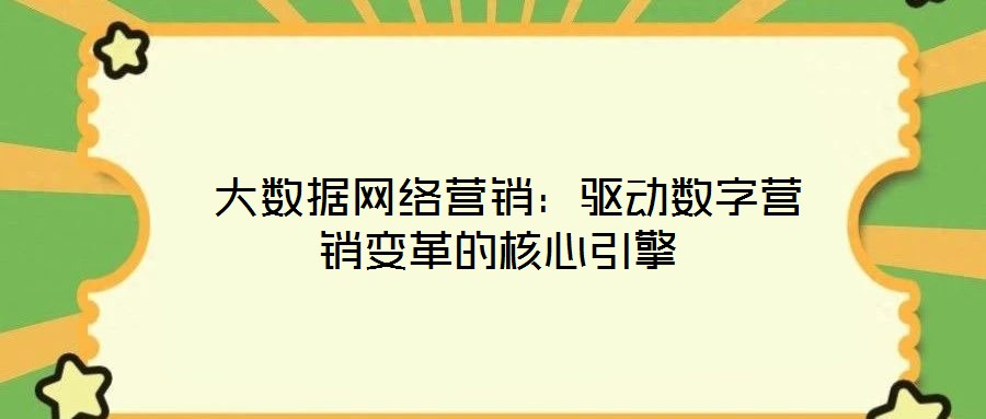  大數(shù)據(jù)網(wǎng)絡(luò)營(yíng)銷：驅(qū)動(dòng)數(shù)字營(yíng)銷變革的核心引擎