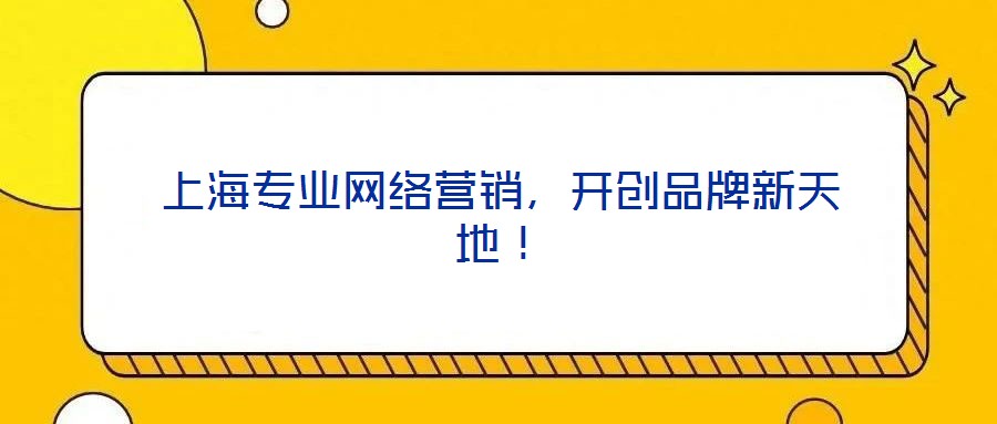 上海專業(yè)網(wǎng)絡(luò)營(yíng)銷，開創(chuàng)品牌新天地！