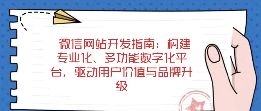  微信網(wǎng)站開發(fā)指南：構(gòu)建專業(yè)化、多功能數(shù)字化平臺(tái)，驅(qū)動(dòng)用戶價(jià)值與品牌升級(jí)