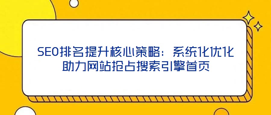 SEO排名提升核心策略：系統(tǒng)化優(yōu)化助力網(wǎng)站搶占搜索引擎首頁