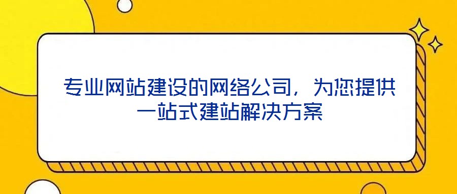 專業(yè)網(wǎng)站建設(shè)的網(wǎng)絡(luò)公司，為您提供一站式建站解決方案