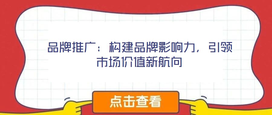品牌推廣：構(gòu)建品牌影響力，引領(lǐng)市場價值新航向