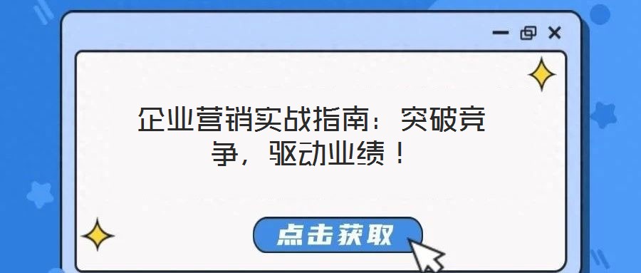 企業(yè)營銷實戰(zhàn)指南：突破競爭，驅(qū)動業(yè)績！