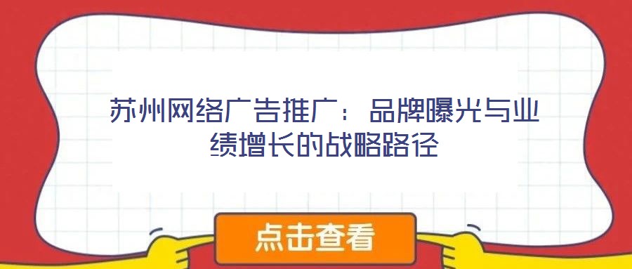 蘇州網(wǎng)絡(luò)廣告推廣：品牌曝光與業(yè)績增長的戰(zhàn)略路徑