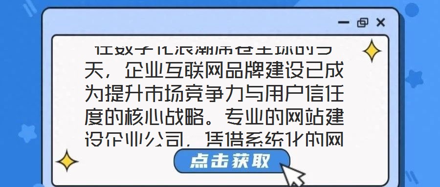 在數(shù)字化浪潮席卷全球的今天，企業(yè)互聯(lián)網(wǎng)品牌建設(shè)已成為提升市場競爭力與用戶信任度的核心戰(zhàn)略。專業(yè)的網(wǎng)站建設(shè)企業(yè)公司，憑借系統(tǒng)化的網(wǎng)站設(shè)計與開發(fā)服務(wù)體系，致力于為企