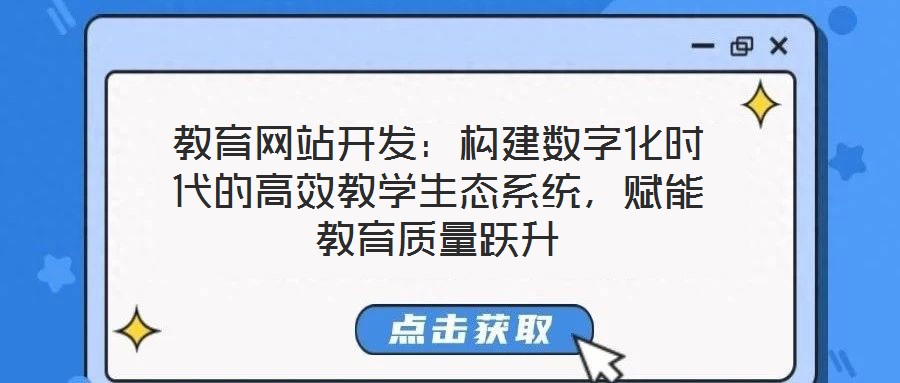 教育網(wǎng)站開發(fā)：構(gòu)建數(shù)字化時代的高效教學(xué)生態(tài)系統(tǒng)，賦能教育質(zhì)量躍升