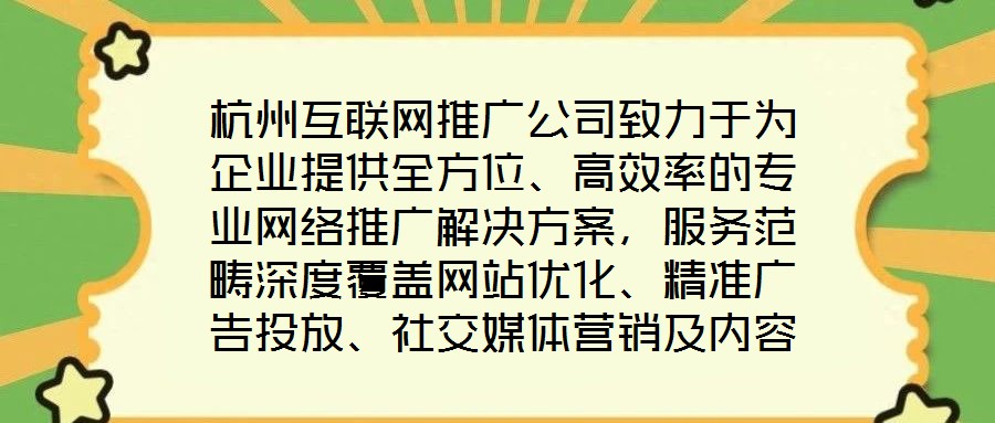 杭州互聯(lián)網(wǎng)推廣公司致力于為企業(yè)提供全方位、高效率的專(zhuān)業(yè)網(wǎng)絡(luò)推廣解決方案，服務(wù)范疇深度覆蓋網(wǎng)站優(yōu)化、精準(zhǔn)廣告投放、社交媒體營(yíng)銷(xiāo)及內(nèi)容營(yíng)銷(xiāo)四大核心領(lǐng)域。公司憑借一支