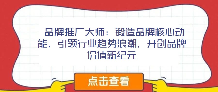  品牌推廣大師：鍛造品牌核心動能，引領(lǐng)行業(yè)趨勢浪潮，開創(chuàng)品牌價(jià)值新紀(jì)元