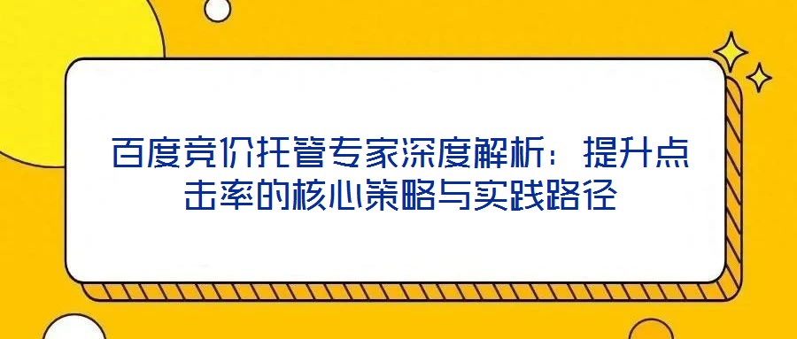 百度競價(jià)托管專家深度解析：提升點(diǎn)擊率的核心策略與實(shí)踐路徑