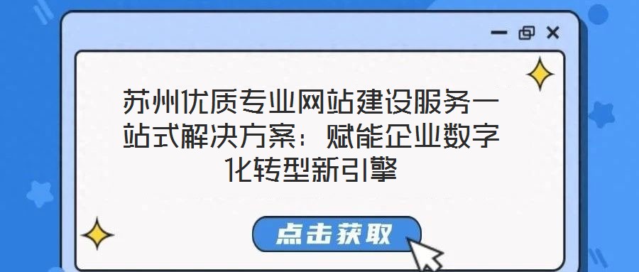 蘇州優(yōu)質(zhì)專(zhuān)業(yè)網(wǎng)站建設(shè)服務(wù)一站式解決方案：賦能企業(yè)數(shù)字化轉(zhuǎn)型新引擎
