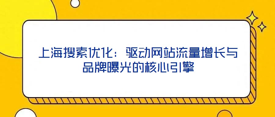 上海搜索優(yōu)化：驅(qū)動(dòng)網(wǎng)站流量增長(zhǎng)與品牌曝光的核心引擎