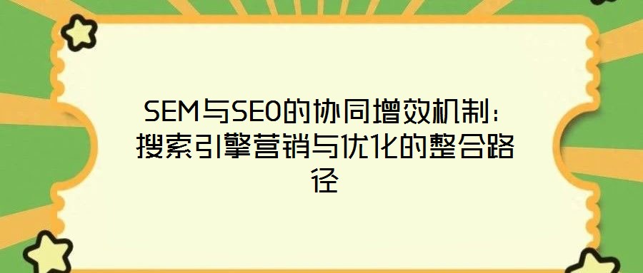  SEM與SEO的協(xié)同增效機(jī)制：搜索引擎營銷與優(yōu)化的整合路徑