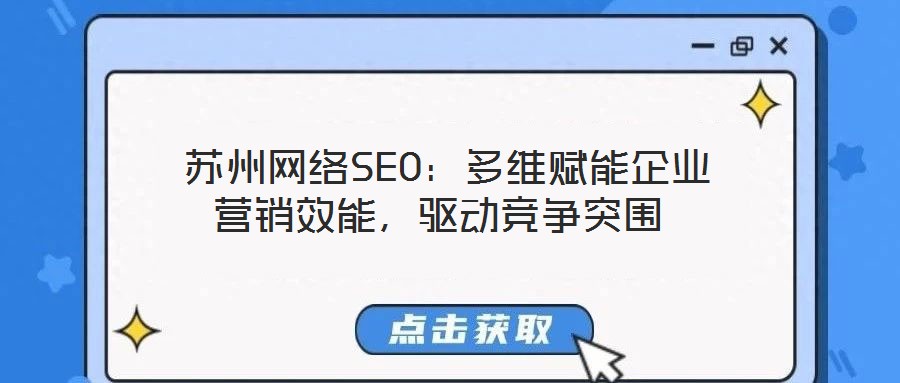  蘇州網(wǎng)絡(luò)SEO：多維賦能企業(yè)營銷效能，驅(qū)動競爭突圍