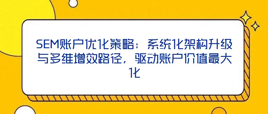 SEM賬戶優(yōu)化策略：系統(tǒng)化架構升級與多維增效路徑，驅動賬戶價值最大化