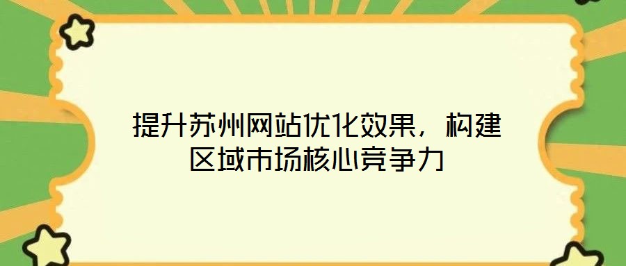 提升蘇州網(wǎng)站優(yōu)化效果，構建區(qū)域市場核心競爭力