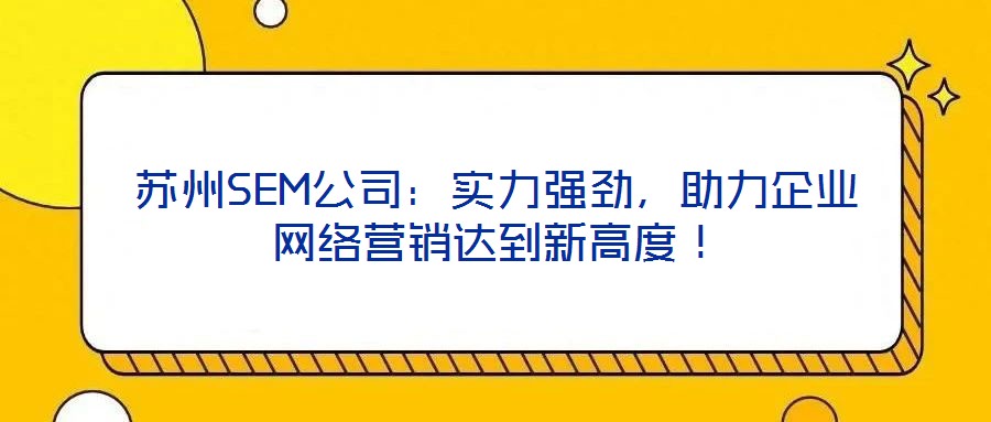 蘇州SEM公司：實力強勁，助力企業(yè)網絡營銷達到新高度！