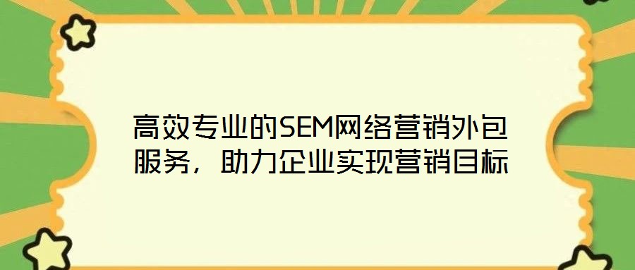 高效專業(yè)的SEM網(wǎng)絡(luò)營銷外包服務(wù)，助力企業(yè)實現(xiàn)營銷目標(biāo)