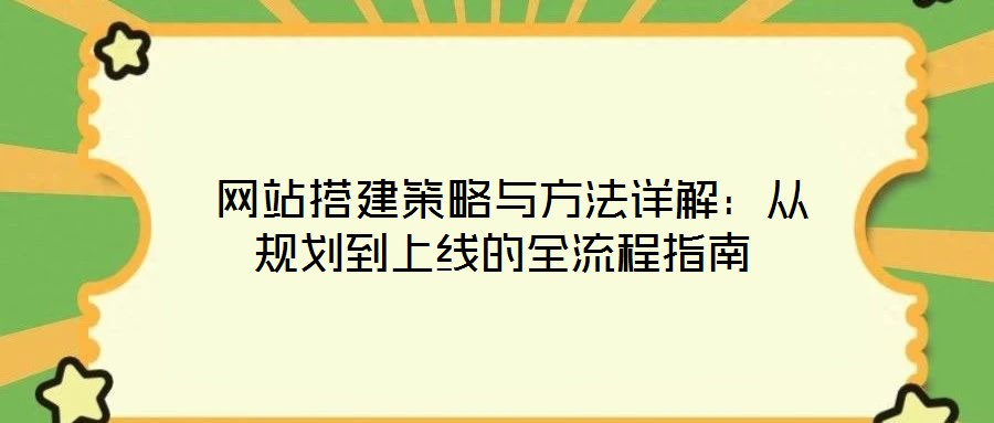  網站搭建策略與方法詳解：從規(guī)劃到上線的全流程指南
