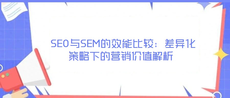  SEO與SEM的效能比較：差異化策略下的營銷價(jià)值解析