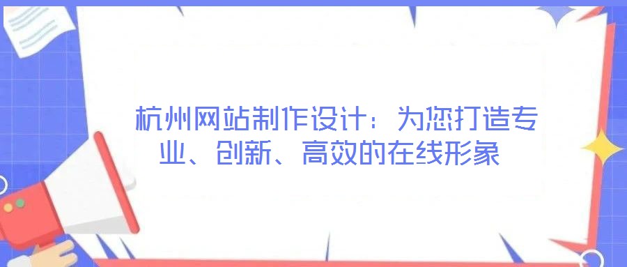  杭州網(wǎng)站制作設計：為您打造專業(yè)、創(chuàng)新、高效的在線形象