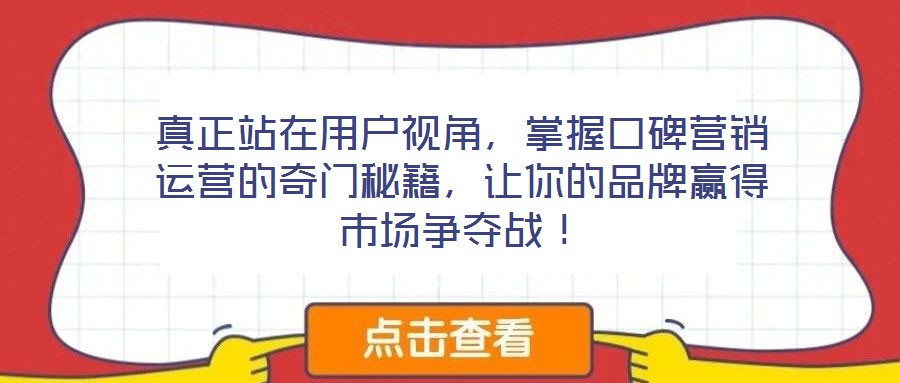 真正站在用戶視角，掌握口碑營銷運營的奇門秘籍，讓你的品牌贏得市場爭奪戰(zhàn)！
