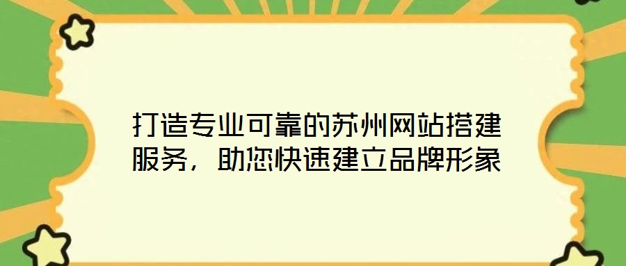 打造專業(yè)可靠的蘇州網(wǎng)站搭建服務(wù)，助您快速建立品牌形象