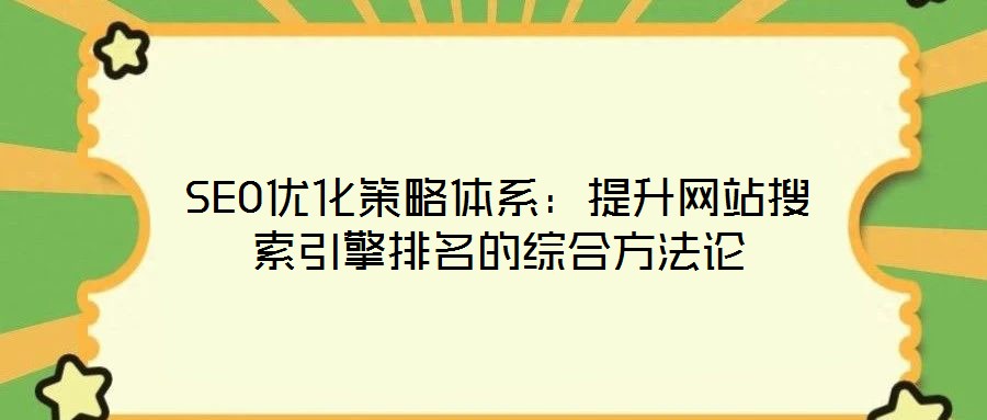 SEO優(yōu)化策略體系：提升網(wǎng)站搜索引擎排名的綜合方法論