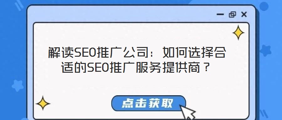 解讀SEO推廣公司：如何選擇合適的SEO推廣服務(wù)提供商？