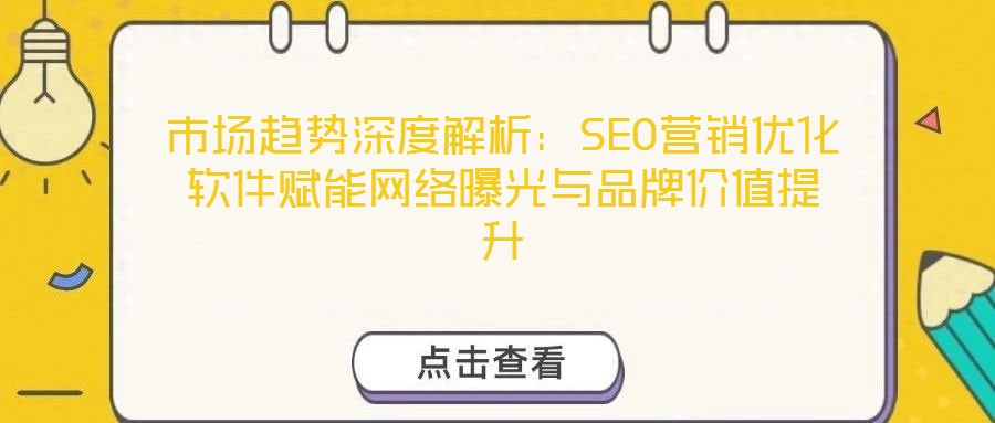 市場趨勢深度解析：SEO營銷優(yōu)化軟件賦能網(wǎng)絡(luò)曝光與品牌價(jià)值提升