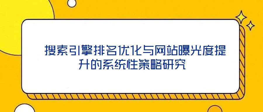  搜索引擎排名優(yōu)化與網(wǎng)站曝光度提升的系統(tǒng)性策略研究