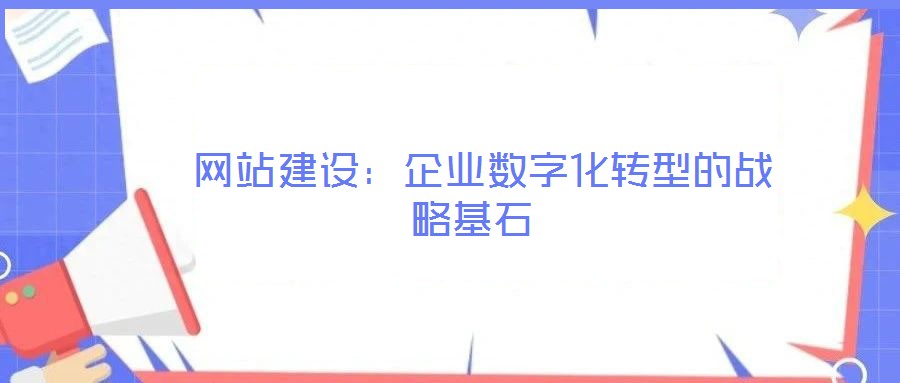  網(wǎng)站建設：企業(yè)數(shù)字化轉(zhuǎn)型的戰(zhàn)略基石