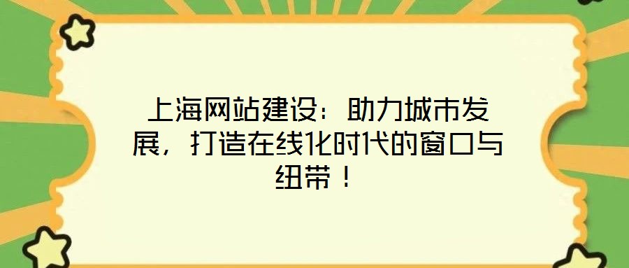 上海網(wǎng)站建設(shè)：助力城市發(fā)展，打造在線化時(shí)代的窗口與紐帶！