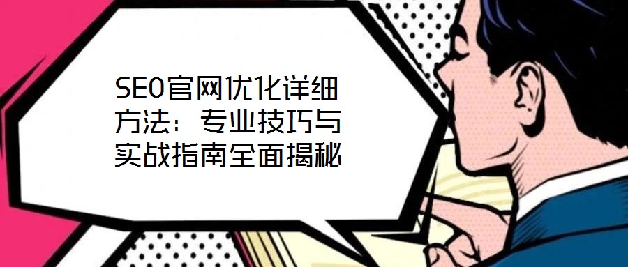 SEO官網(wǎng)優(yōu)化詳細(xì)方法：專業(yè)技巧與實(shí)戰(zhàn)指南全面揭秘