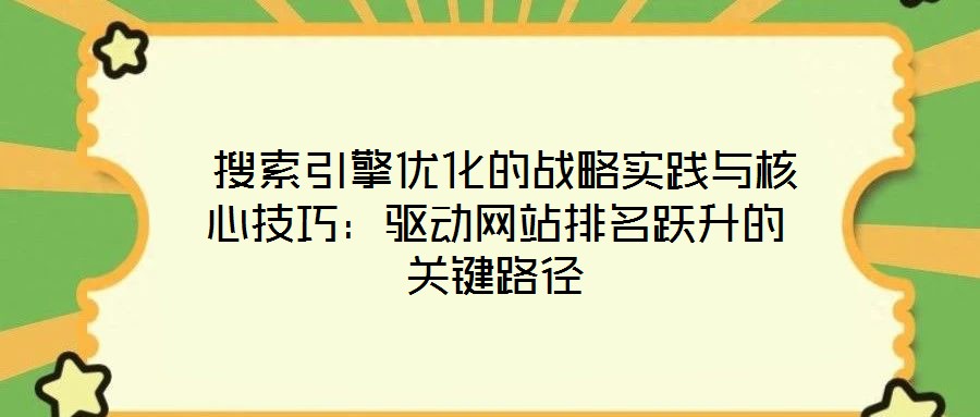  搜索引擎優(yōu)化的戰(zhàn)略實(shí)踐與核心技巧：驅(qū)動(dòng)網(wǎng)站排名躍升的關(guān)鍵路徑