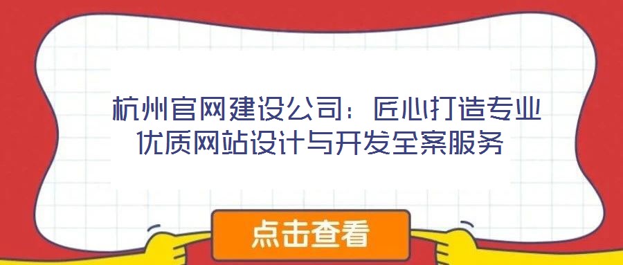  杭州官網(wǎng)建設公司：匠心打造專業(yè)優(yōu)質網(wǎng)站設計與開發(fā)全案服務