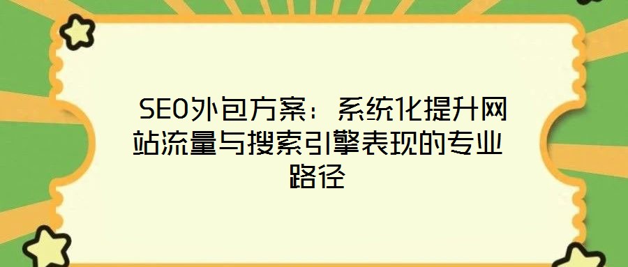  SEO外包方案：系統(tǒng)化提升網(wǎng)站流量與搜索引擎表現(xiàn)的專(zhuān)業(yè)路徑