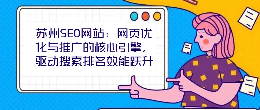 蘇州SEO網(wǎng)站：網(wǎng)頁優(yōu)化與推廣的核心引擎，驅(qū)動搜索排名效能躍升
