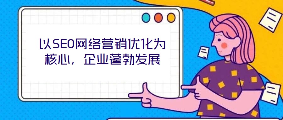以SEO網絡營銷優(yōu)化為核心，企業(yè)蓬勃發(fā)展