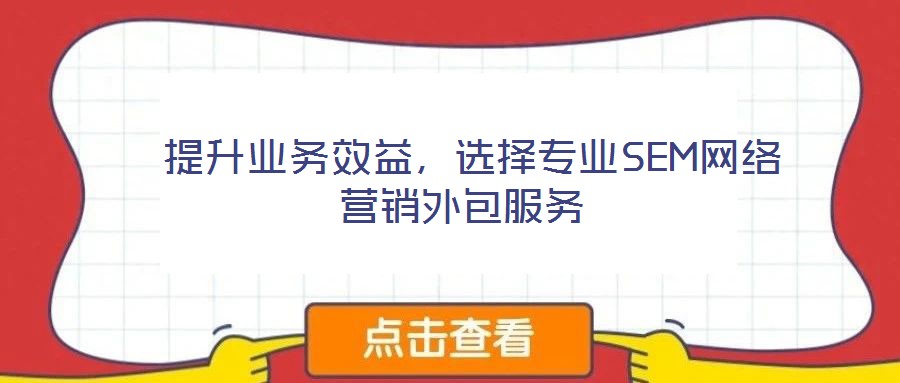  提升業(yè)務(wù)效益，選擇專業(yè)SEM網(wǎng)絡(luò)營(yíng)銷外包服務(wù)