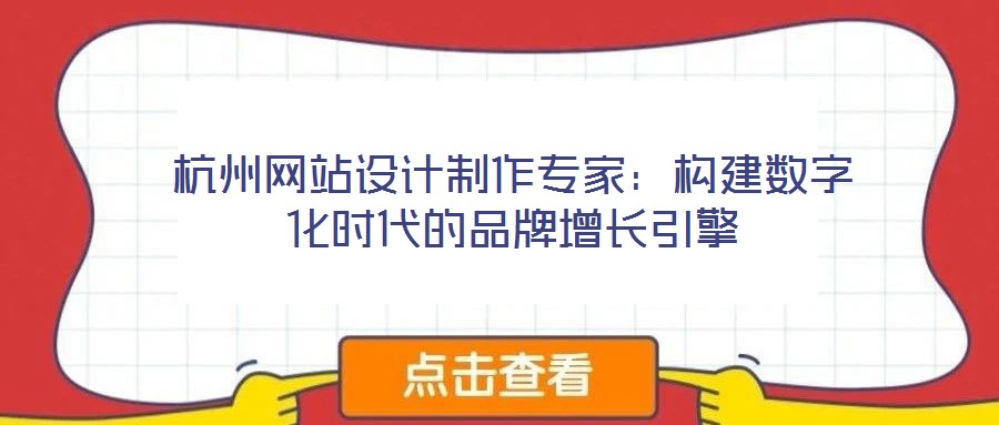 杭州網(wǎng)站設(shè)計(jì)制作專家：構(gòu)建數(shù)字化時(shí)代的品牌增長引擎