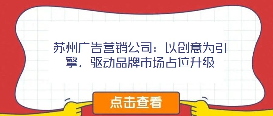 蘇州廣告營銷公司：以創(chuàng)意為引擎，驅(qū)動品牌市場占位升級