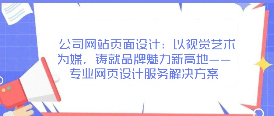  公司網(wǎng)站頁面設計：以視覺藝術為媒，鑄就品牌魅力新高地——專業(yè)網(wǎng)頁設計服務解決方案