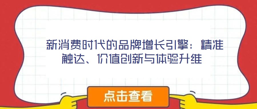  新消費時代的品牌增長引擎：精準(zhǔn)觸達、價值創(chuàng)新與體驗升維