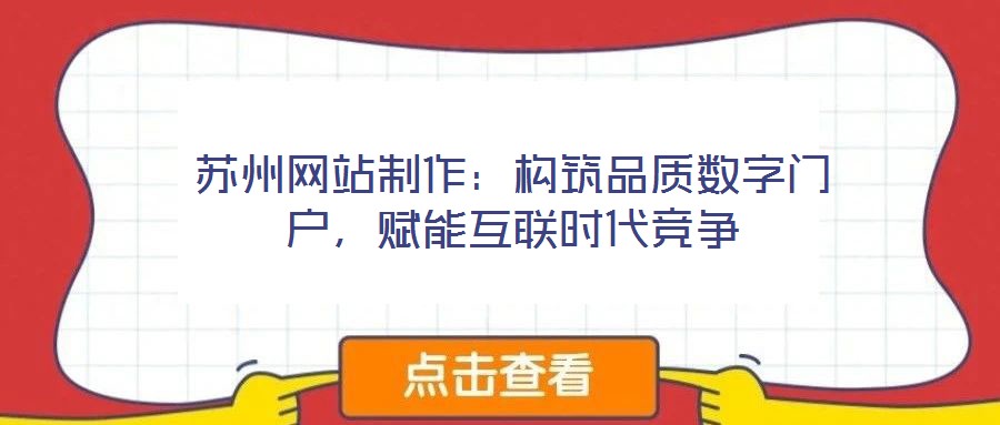 蘇州網(wǎng)站制作：構(gòu)筑品質(zhì)數(shù)字門戶，賦能互聯(lián)時(shí)代競(jìng)爭(zhēng)