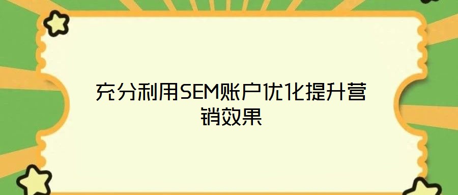 充分利用SEM賬戶優(yōu)化提升營銷效果