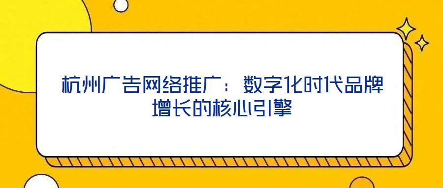 杭州廣告網(wǎng)絡(luò)推廣：數(shù)字化時(shí)代品牌增長的核心引擎
