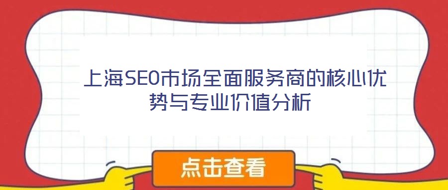  上海SEO市場全面服務(wù)商的核心優(yōu)勢與專業(yè)價(jià)值分析
