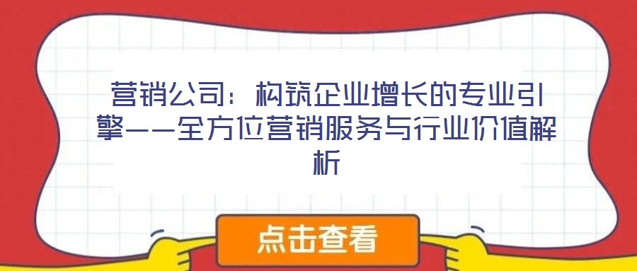 營銷公司：構(gòu)筑企業(yè)增長的專業(yè)引擎——全方位營銷服務(wù)與行業(yè)價(jià)值解析